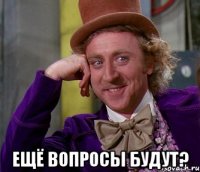  Ещё вопросы будут?