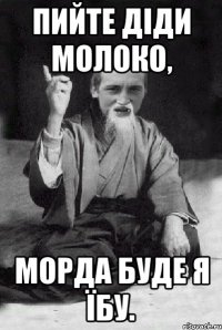 Пийте діди молоко, морда буде я їбу.