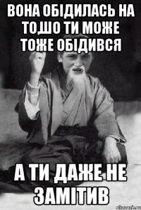 Вона обідилась на то,шо ти може тоже обідився А ти даже не замітив