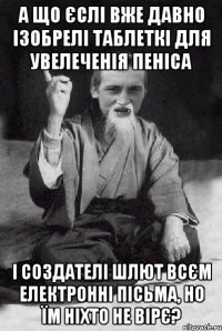 А ЩО ЄСЛІ ВЖЕ ДАВНО ІЗОБРЕЛІ ТАБЛЕТКІ ДЛЯ УВЕЛЕЧЕНІЯ ПЕНІСА І СОЗДАТЕЛІ ШЛЮТ ВСЄМ ЕЛЕКТРОННІ ПІСЬМА, НО ЇМ НІХТО НЕ ВІРЄ?