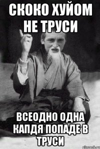 скоко хуйом не труси всеодно одна капдя попаде в труси