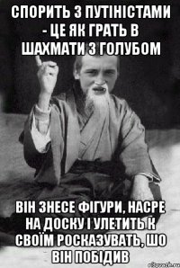 СПОРИТЬ З ПУТІНІСТАМИ - ЦЕ ЯК ГРАТЬ В ШАХМАТИ З ГОЛУБОМ ВІН ЗНЕСЕ ФІГУРИ, НАСРЕ НА ДОСКУ І УЛЕТИТЬ К СВОЇМ РОСКАЗУВАТЬ, ШО ВІН ПОБІДИВ