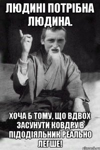 Людині потрібна людина. Хоча б тому, що вдвох засунути ковдру в підодіяльник реально легше!