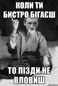 КОЛИ ТИ БИСТРО БІГАЄШ ТО ПІЗДИ НЕ ВЛОВИШ