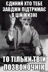 ЄДИНИЙ ХТО ТЕБЕ ЗАВДЖИ ПІДТРИМАЄ В ЦІЙ ЖИЗНІ ТО ТІЛЬКИ ТВІЙ ПОЗВОНОЧНІК