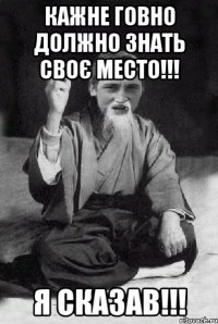 КАЖНЕ ГОВНО ДОЛЖНО ЗНАТЬ СВОЄ МЕСТО!!! Я СКАЗАВ!!!