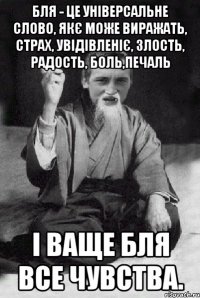 БЛЯ - це універсальне слово, якє може виражать, страх, увідівленіє, злость, радость, боль,печаль і ваще бля все чувства.