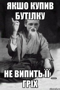 якшо купив бутілку не випить її _ гріх