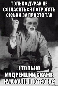 Только дурак не согласиться потрогать сіськи за просто так і только мудрейший скаже: НУ а хулі! і потрогає