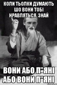 Коли тьолки думають шо вони тобі нравляться, знай вони або п"яні або вони п"яні