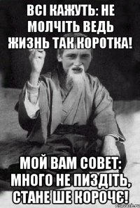 Всі кажуть: Не молчіть ведь жизнь так коротка! Мой вам совет: Много не пиздіть, стане ше корочє!