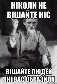 НІКОЛИ НЕ ВІШАЙТЕ НІС ВІШАЙТЕ ЛЮДЕЙ ЯКІ ВАС ОБРАЗИЛИ