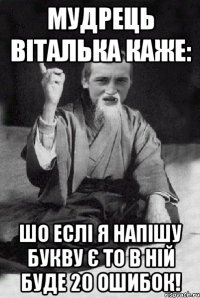 Мудрець Віталька каже: Шо еслі я напішу букву Є то в ній буде 20 ошибок!