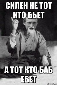 силен не тот кто бьет а тот кто баб ебет