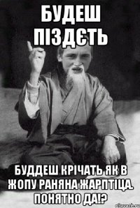 Будеш піздєть Буддеш крічать як в жопу раняна Жарптіца. Понятно да!?