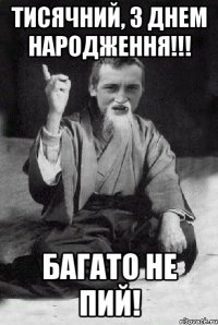 Тисячний, з Днем Народження!!! багато не пий!