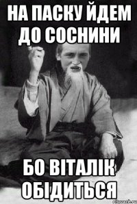 НА ПАСКУ ЙДЕМ ДО СОСНИНИ БО ВІТАЛІК ОБІДИТЬСЯ