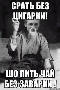 Срать без цигарки! Шо пить чай без заварки !