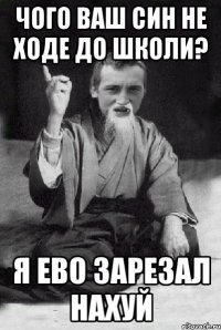 чого ваш син не ходе до школи? я ево зарезал нахуй