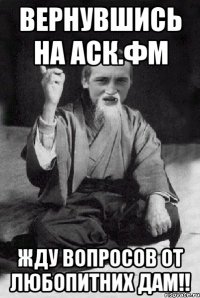 Вернувшись на аск.фм Жду вопросов от любопитних дам!!