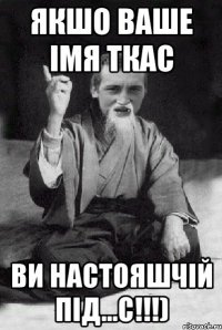 Якшо ваше імя Ткас ви настояшчій ПІД...С!!!)