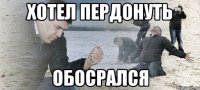 Хотел пердонуть Обосрался