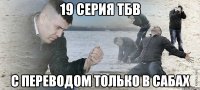 19 серия ТБВ с переводом только в сабах