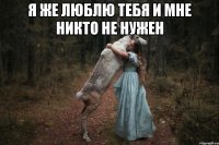 Я же люблю тебя и мне никто не нужен 