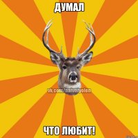 Думал что любит!