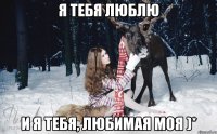 Я тебя люблю И я тебя, Любимая моя )*