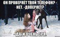 Он проверяет твой телефон? - Нет. -Доверяет? - Да, и очень зря.