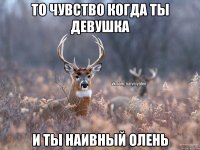 То чувство когда ты девушка и ты Наивный Олень