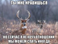 Ты мне нравишься Но сейчас я не хочу отношений, мы можем спать иногда