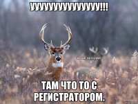 Ууууууууууууууу!!! Там что то с регистратором.