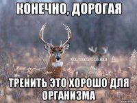 Конечно, дорогая Тренить это хорошо для организма