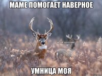 Маме помогает наверное Умница моя