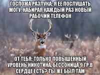 Госпожа разлука: я ее послушать могу, набирая каждый раз новый рабочий телефон От тебя: только повышенный уровень никотина, бессоница 9 гр.в сердце есть? Ты же был там