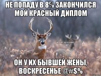 Не попаду в 8℅ закончился мой красный диплом Он у их бывшей жены, воскресенье @#$%