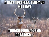 А нету портрета. Телефон же ребут Только одна форма осталась :-