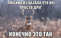 Любимая сказала что он просто друг Конечно это так