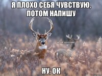 Я плохо себя чувствую, потом напишу ну, ок