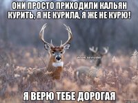 Они просто приходили кальян курить, Я не курила, я же не курю! я верю тебе дорогая