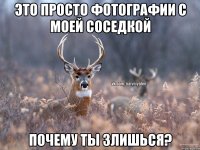 ЭТО ПРОСТО ФОТОГРАФИИ С МОЕЙ СОСЕДКОЙ ПОЧЕМУ ТЫ ЗЛИШЬСЯ?