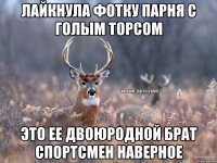 Лайкнула фотку парня с голым торсом Это ее двоюродной брат спортсмен наверное