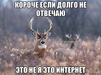 короче если долго не отвечаю это не я это интернет