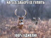 На SLS заберу её гулять 100% удивлю