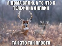 я дома сплю, а то что с телефона онлайн так это так просто