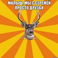 Малыш, мы с Сережей просто друзья 