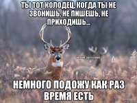 Ты тот колодец, когда ты не звонишь, не пишешь, не приходишь... Немного подожу как раз время есть