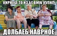 кирюха-то из бг BMW купил долбаеб наврное